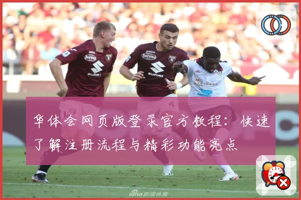 华体会网页版登录官方教程：快速了解注册流程与精彩功能亮点