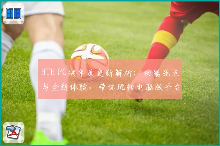 HTH PC端年度更新解析:功能亮点与全新体验,带你玩转电脑版平台