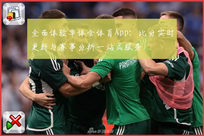 全面体验华体会体育App：比分实时更新与赛事分析一站式服务