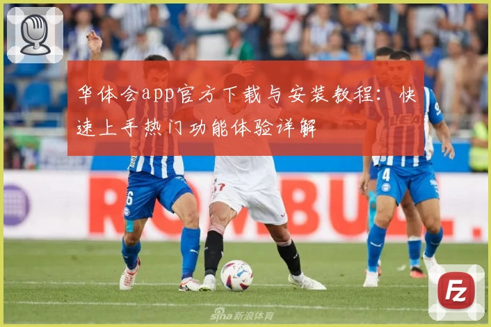 华体会app官方下载与安装教程：快速上手热门功能体验详解