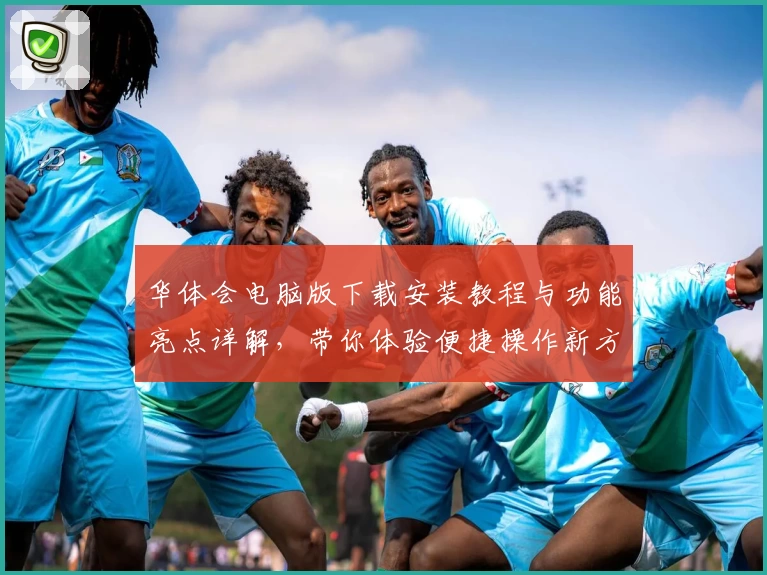 华体会电脑版下载安装教程与功能亮点详解,带你体验便捷操作新方式