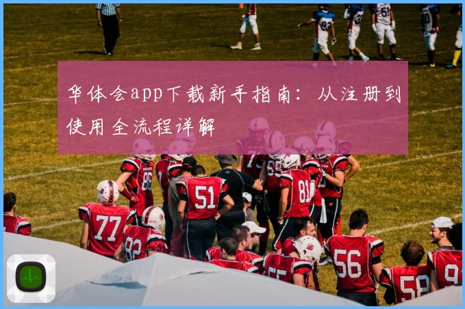 华体会app下载新手指南：从注册到使用全流程详解