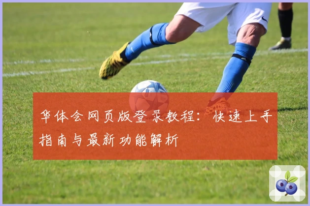 华体会网页版登录教程：快速上手指南与最新功能解析