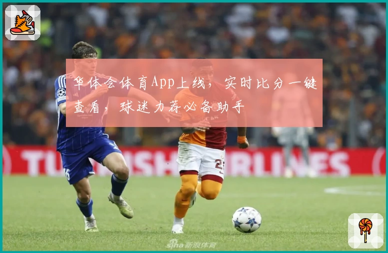 华体会体育App上线，实时比分一键查看，球迷力荐必备助手