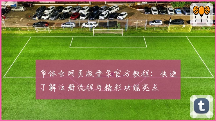华体会网页版登录官方教程：快速了解注册流程与精彩功能亮点