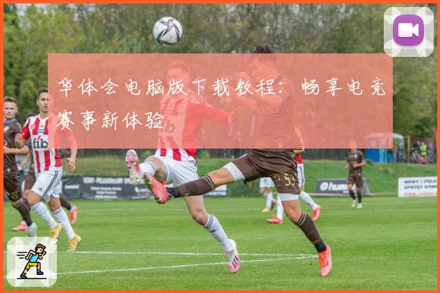 华体会电脑版下载教程:畅享电竞赛事新体验