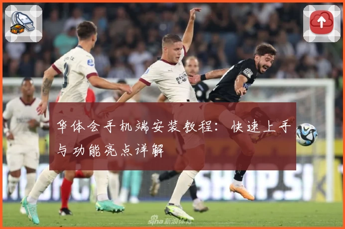 华体会手机端安装教程：快速上手与功能亮点详解