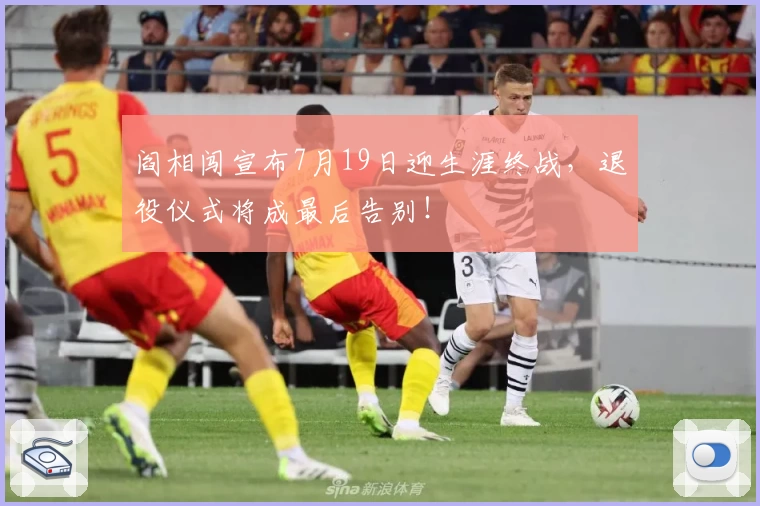 阎相闯宣布7月19日迎生涯终战，退役仪式将成最后告别！
