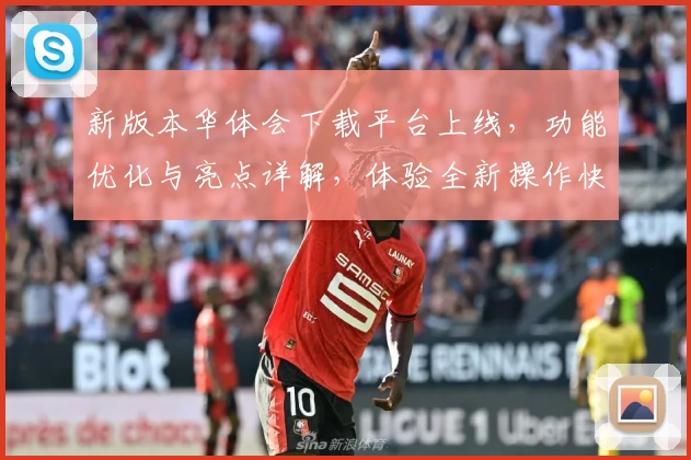 新版本华体会下载平台上线，功能优化与亮点详解，体验全新操作快感