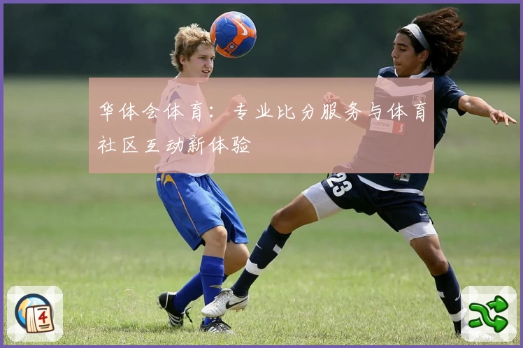 华体会体育：专业比分服务与体育社区互动新体验