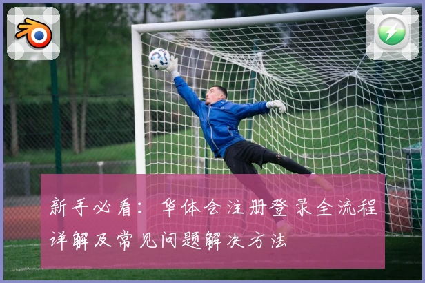 新手必看：华体会注册登录全流程详解及常见问题解决方法