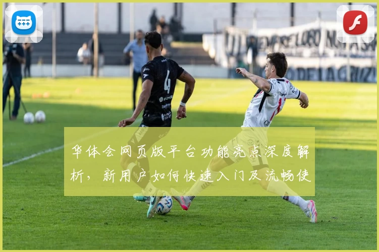 华体会网页版平台功能亮点深度解析,新用户如何快速入门及流畅使用体验指导