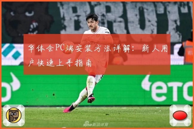 华体会PC端安装方法详解：新人用户快速上手指南