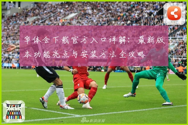 华体会下载官方入口详解:最新版本功能亮点与安装方法全攻略