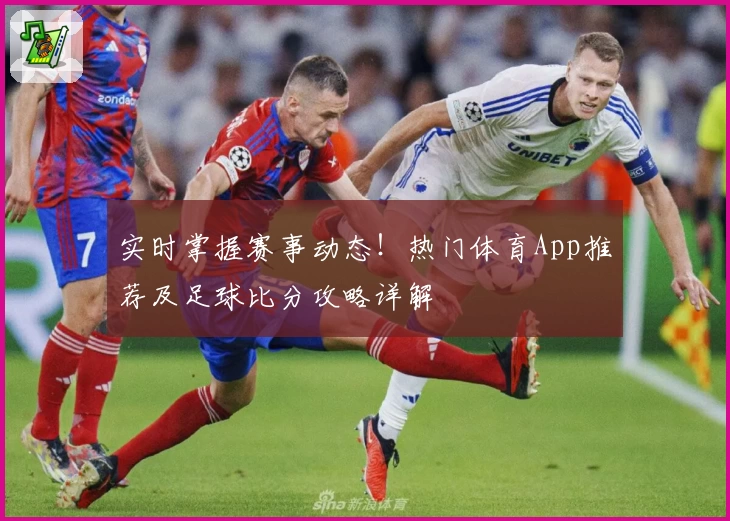 实时掌握赛事动态！热门体育App推荐及足球比分攻略详解