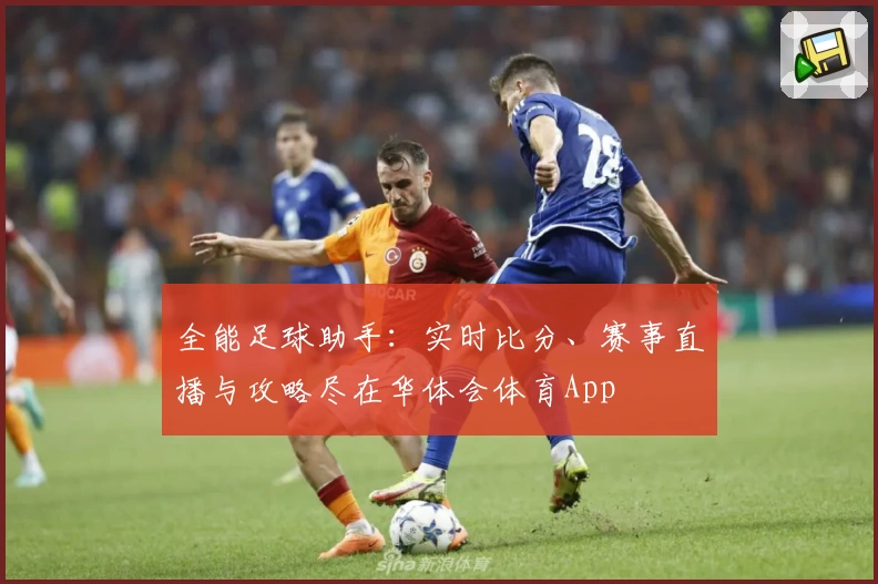 全能足球助手：实时比分、赛事直播与攻略尽在华体会体育App