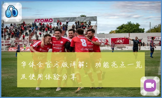 华体会官方版详解：功能亮点一览及使用体验分享