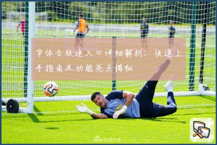 华体会极速入口详细解析:快速上手指南及功能亮点揭秘