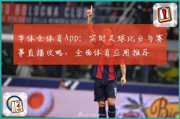 华体会体育App：实时足球比分与赛事直播攻略，全面体育应用推荐