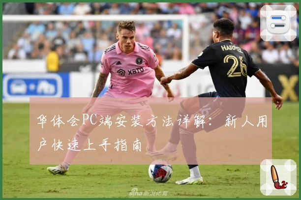 华体会PC端安装方法详解：新人用户快速上手指南