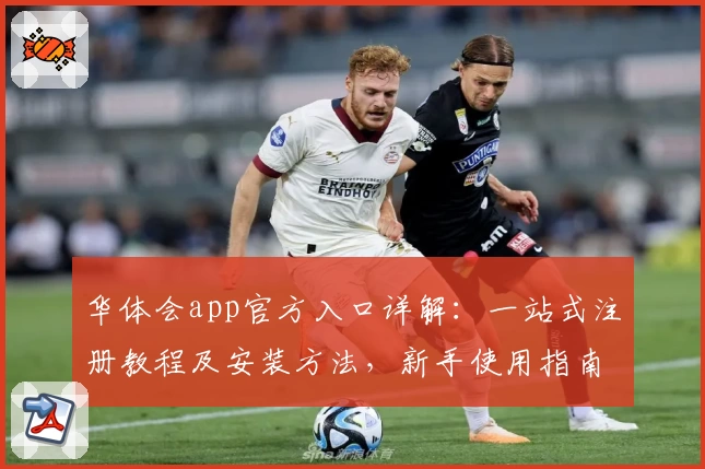华体会app官方入口详解：一站式注册教程及安装方法，新手使用指南贴心奉上