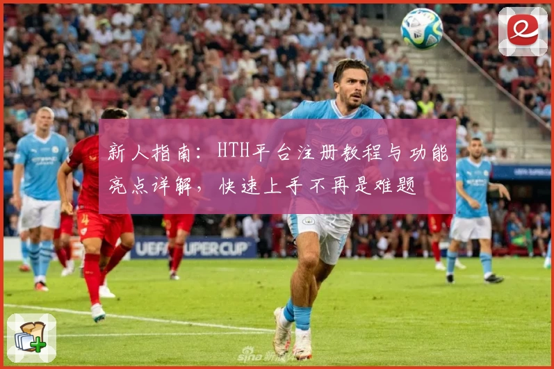 新人指南：HTH平台注册教程与功能亮点详解，快速上手不再是难题