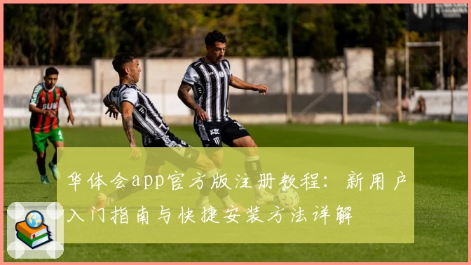 华体会app官方版注册教程：新用户入门指南与快捷安装方法详解