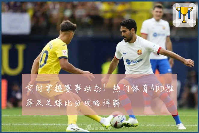 实时掌握赛事动态！热门体育App推荐及足球比分攻略详解