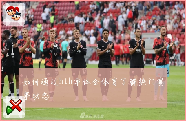 如何通过hth华体会体育了解热门赛事动态