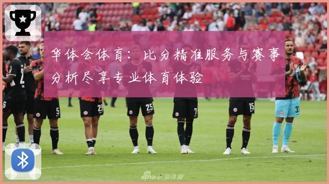 华体会体育：比分精准服务与赛事分析尽享专业体育体验