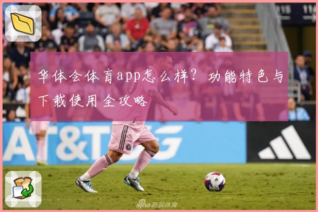 华体会体育app怎么样？功能特色与下载使用全攻略