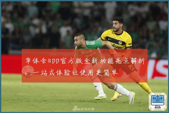 华体会app官方版全新功能亮点解析，一站式体验让使用更简单