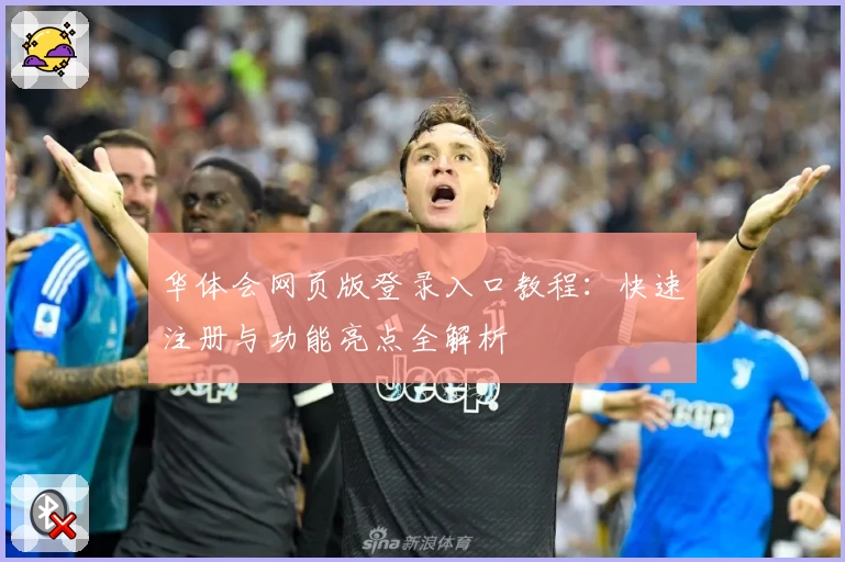 华体会网页版登录入口教程:快速注册与功能亮点全解析