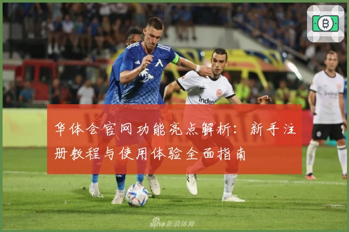 华体会官网功能亮点解析：新手注册教程与使用体验全面指南
