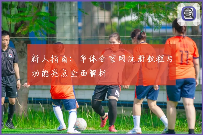 新人指南：华体会官网注册教程与功能亮点全面解析