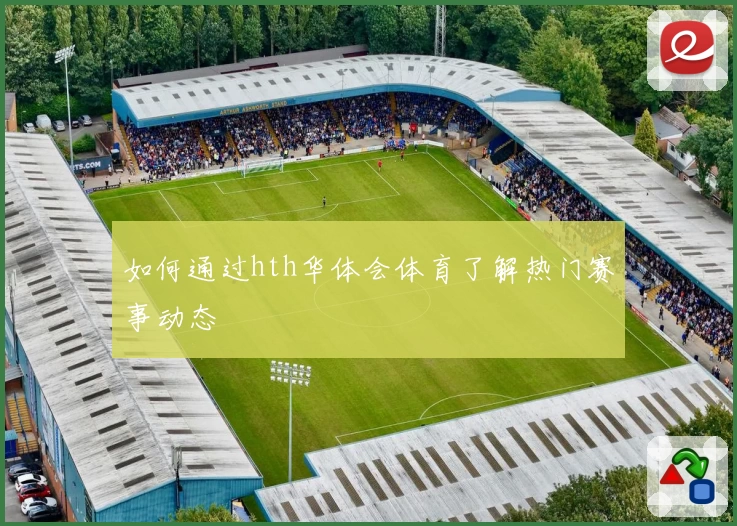 如何通过hth华体会体育了解热门赛事动态