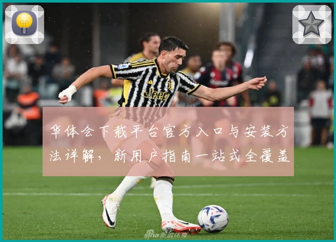 华体会下载平台官方入口与安装方法详解，新用户指南一站式全覆盖