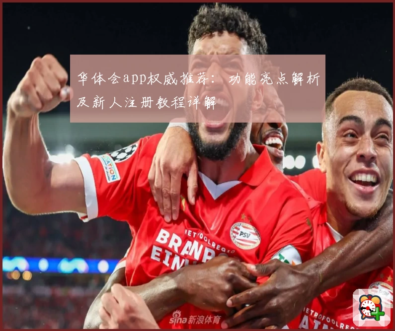 华体会app权威推荐：功能亮点解析及新人注册教程详解