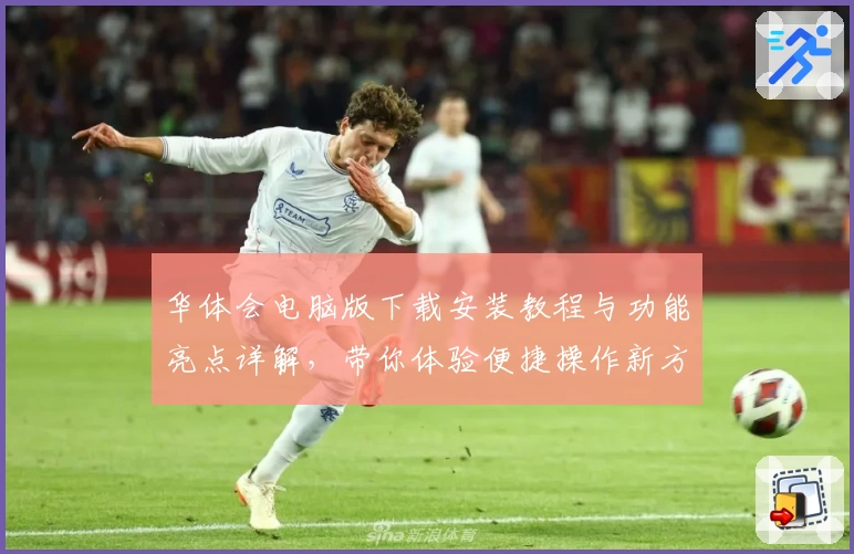 华体会电脑版下载安装教程与功能亮点详解,带你体验便捷操作新方式