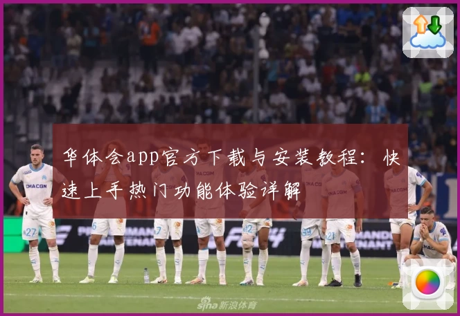 华体会app官方下载与安装教程：快速上手热门功能体验详解