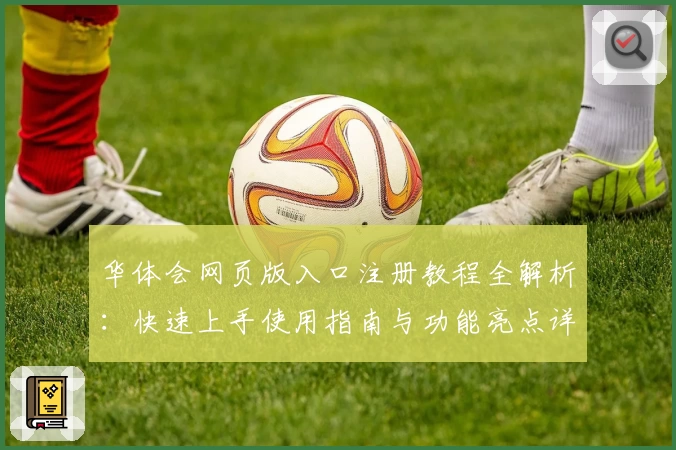 华体会网页版入口注册教程全解析：快速上手使用指南与功能亮点详解