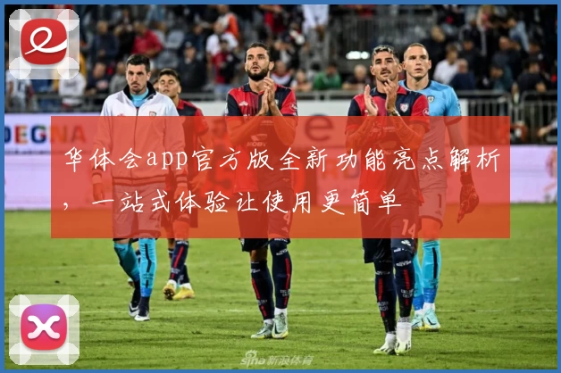 华体会app官方版全新功能亮点解析，一站式体验让使用更简单