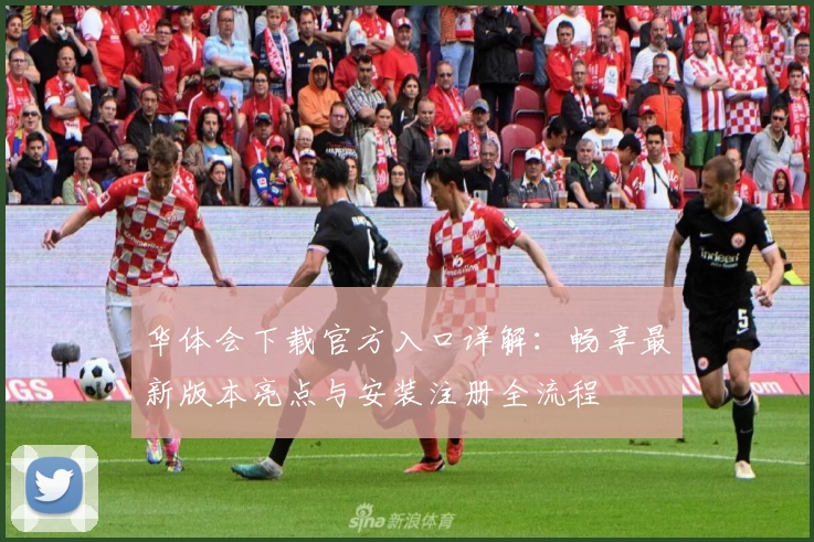 华体会下载官方入口详解：畅享最新版本亮点与安装注册全流程