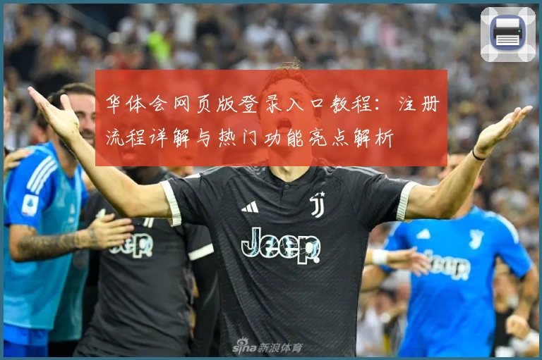 华体会网页版登录入口教程：注册流程详解与热门功能亮点解析