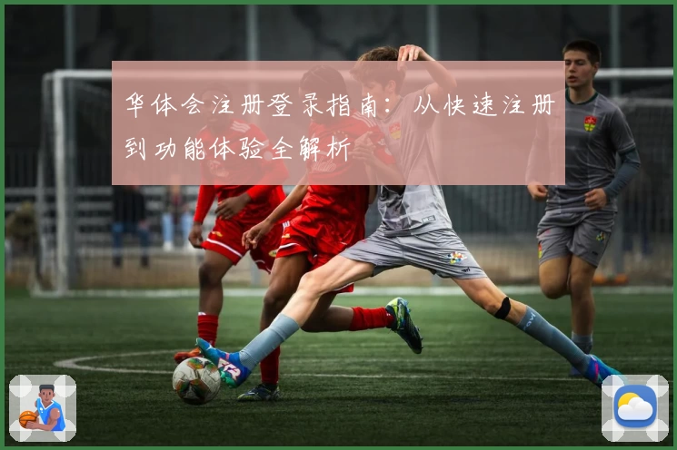 华体会注册登录指南：从快速注册到功能体验全解析