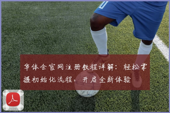 华体会官网注册教程详解：轻松掌握初始化流程，开启全新体验