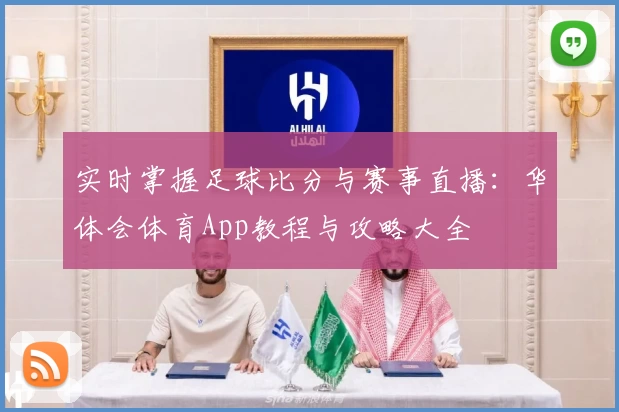 实时掌握足球比分与赛事直播：华体会体育App教程与攻略大全