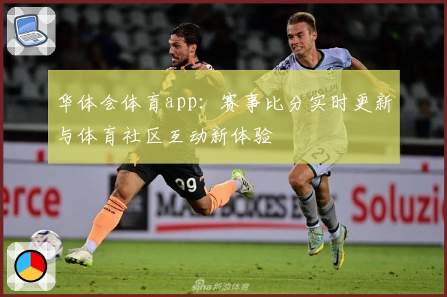 华体会体育app:赛事比分实时更新与体育社区互动新体验