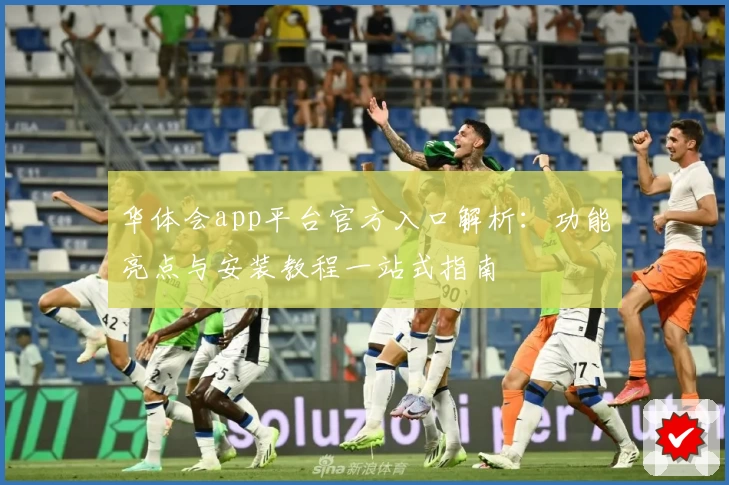 华体会app平台官方入口解析：功能亮点与安装教程一站式指南
