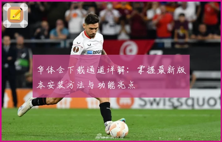 华体会下载通道详解：掌握最新版本安装方法与功能亮点